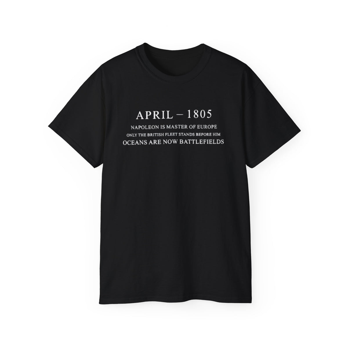 April 1805 Napoleon Is Master Of Europe Only The British Fleet Stands Before Him Oceans Are Now Battlefields T-shirts