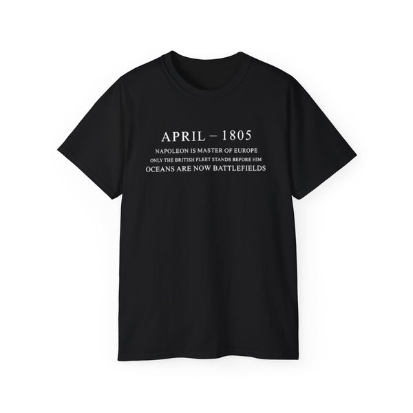April 1805 Napoleon Is Master Of Europe Only The British Fleet Stands Before Him Oceans Are Now Battlefields T-shirts