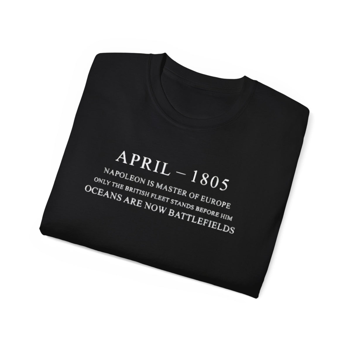 April 1805 Napoleon Is Master Of Europe Only The British Fleet Stands Before Him Oceans Are Now Battlefields T-shirts