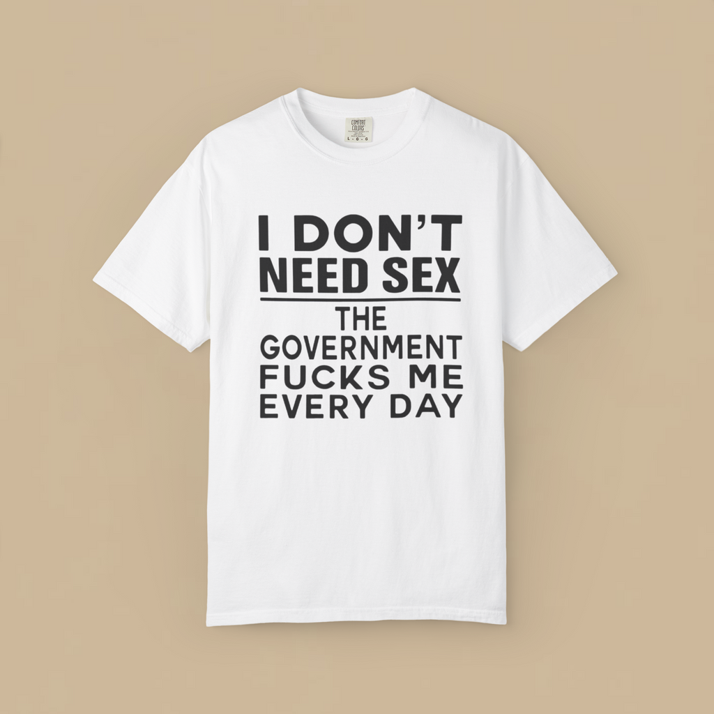 I Don't Need Sex the Government Fucks Me Everyday Shirt