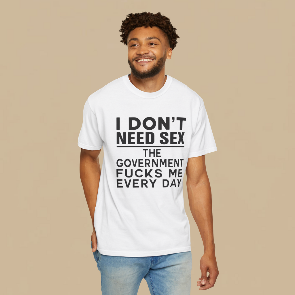I Don't Need Sex the Government Fucks Me Everyday Shirt