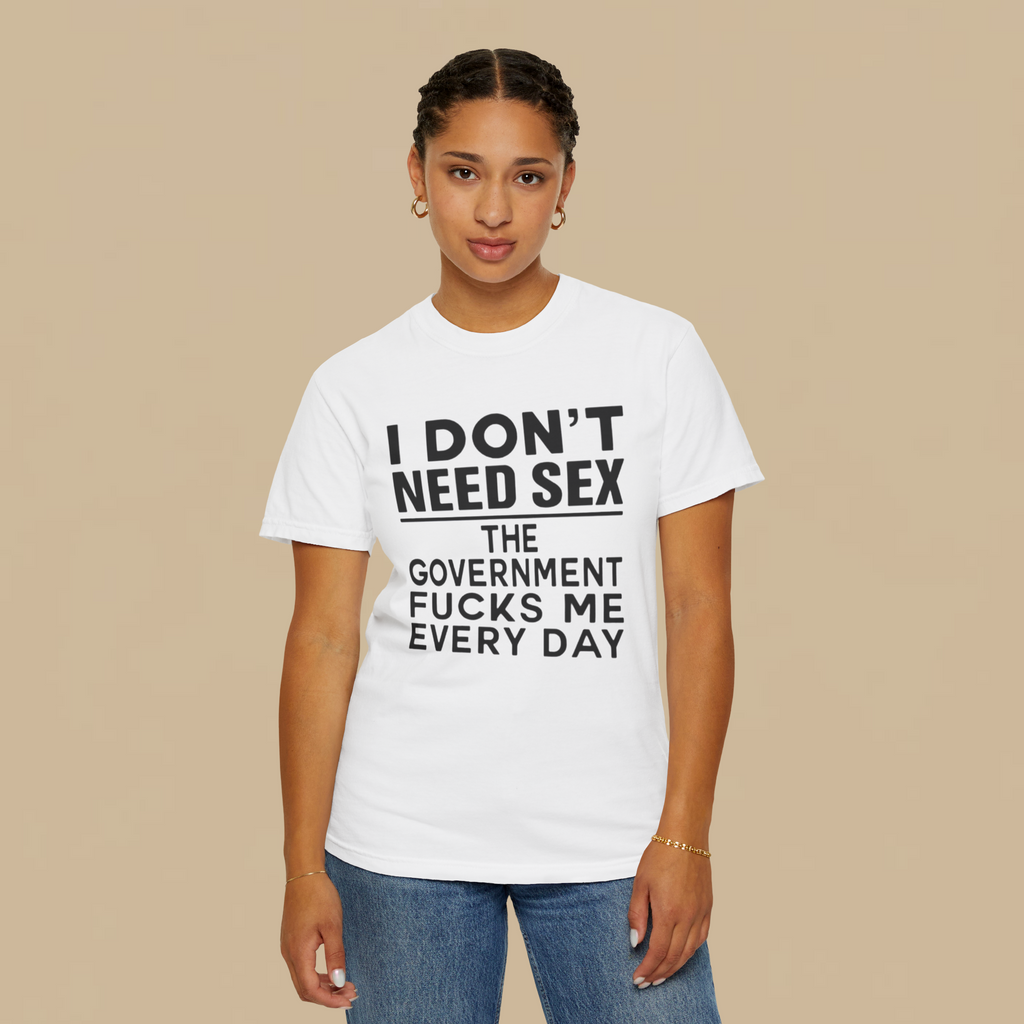 I Don't Need Sex the Government Fucks Me Everyday Shirt