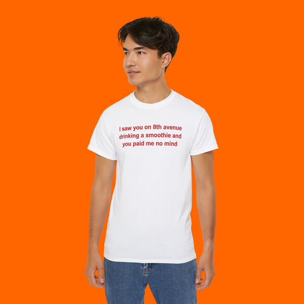 
I Saw You on 8th Avenue Drinking a Smoothie and You Paid Me no Mind shirt