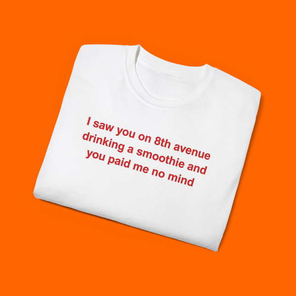 I Saw You on 8th Avenue Drinking a Smoothie and You Paid Me no Mind shirt