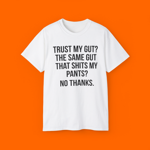 TRUST MY GUT? THE SAME GUT THAT SHITS MY PANTS? NO THANKS Shirt
