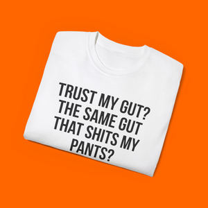TRUST MY GUT? THE SAME GUT THAT SHITS MY PANTS? NO THANKS Shirt
