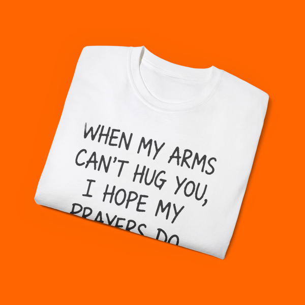 When My Arms Can’t Hug You I Hope My Prayers Do Shirt